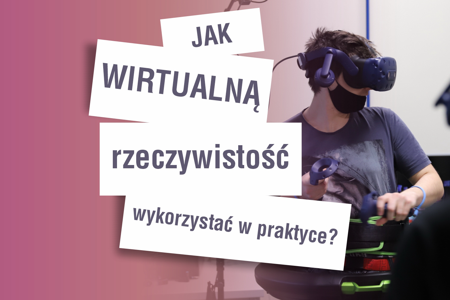 Jak wirtualną rzeczywistość wykorzystać w praktyce? Jak wirtualną rzeczywistość wykorzystać w praktyce?